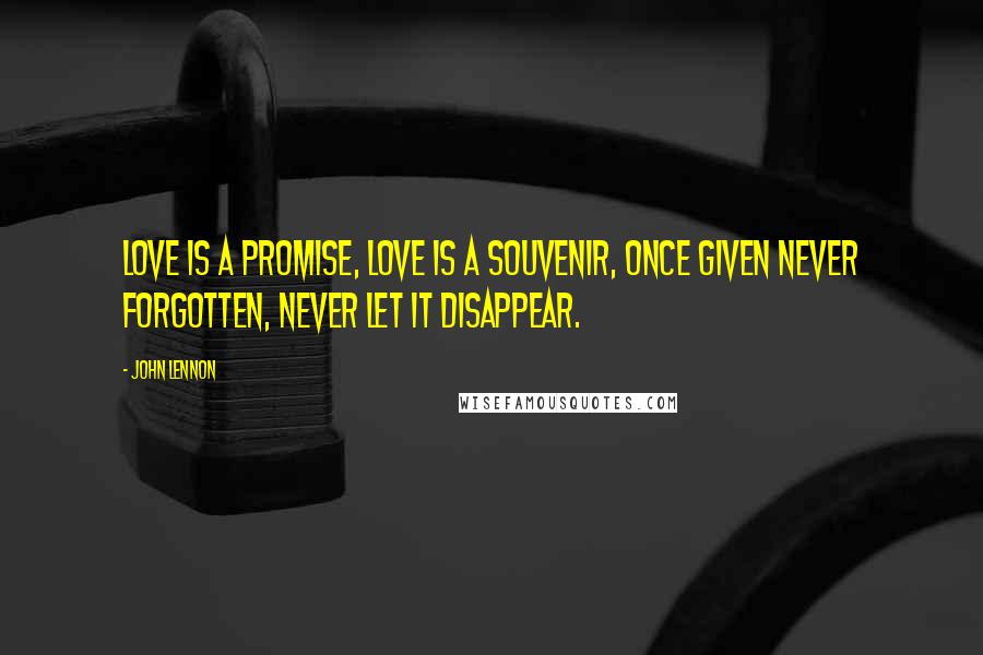 John Lennon Quotes: Love is a promise, love is a souvenir, once given never forgotten, never let it disappear.