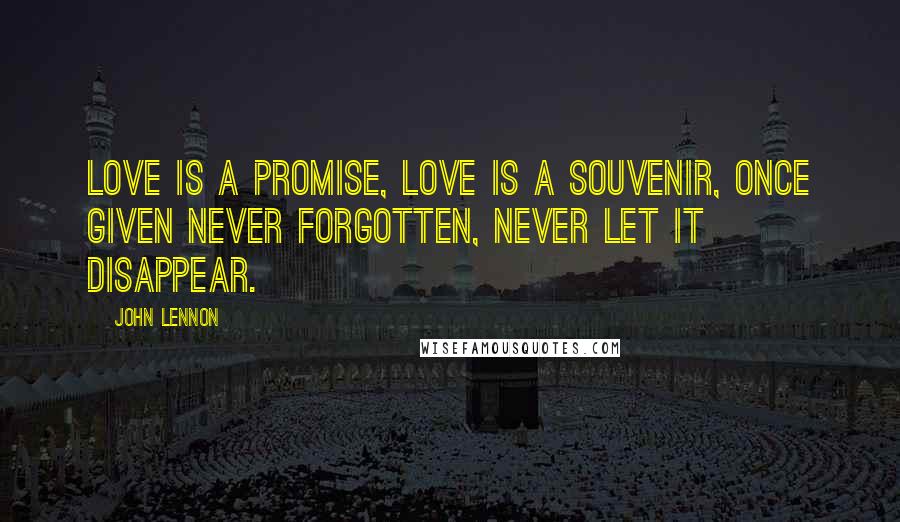 John Lennon Quotes: Love is a promise, love is a souvenir, once given never forgotten, never let it disappear.