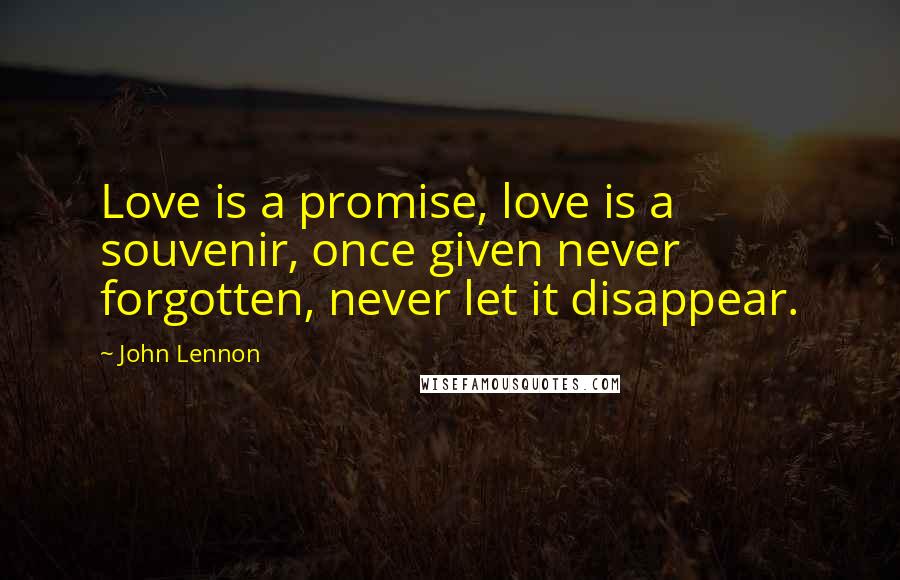 John Lennon Quotes: Love is a promise, love is a souvenir, once given never forgotten, never let it disappear.