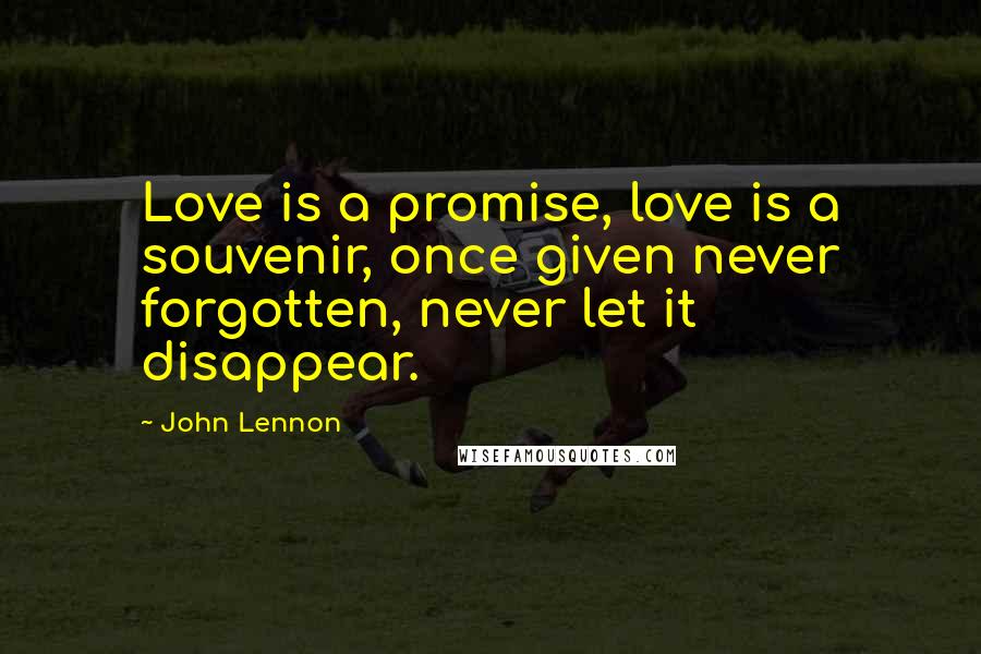 John Lennon Quotes: Love is a promise, love is a souvenir, once given never forgotten, never let it disappear.