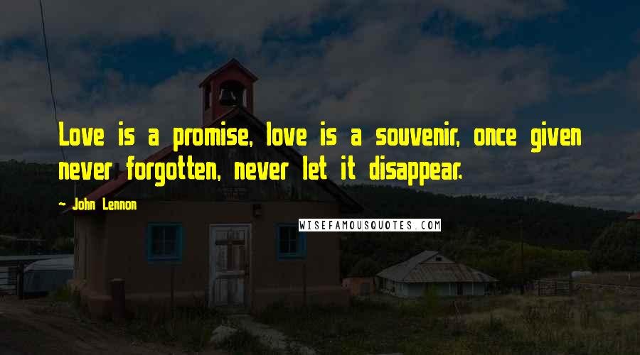 John Lennon Quotes: Love is a promise, love is a souvenir, once given never forgotten, never let it disappear.