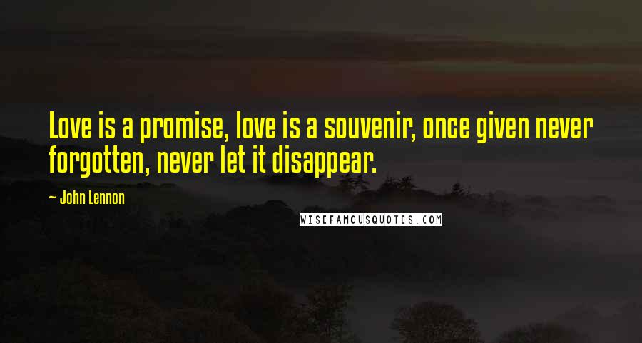 John Lennon Quotes: Love is a promise, love is a souvenir, once given never forgotten, never let it disappear.