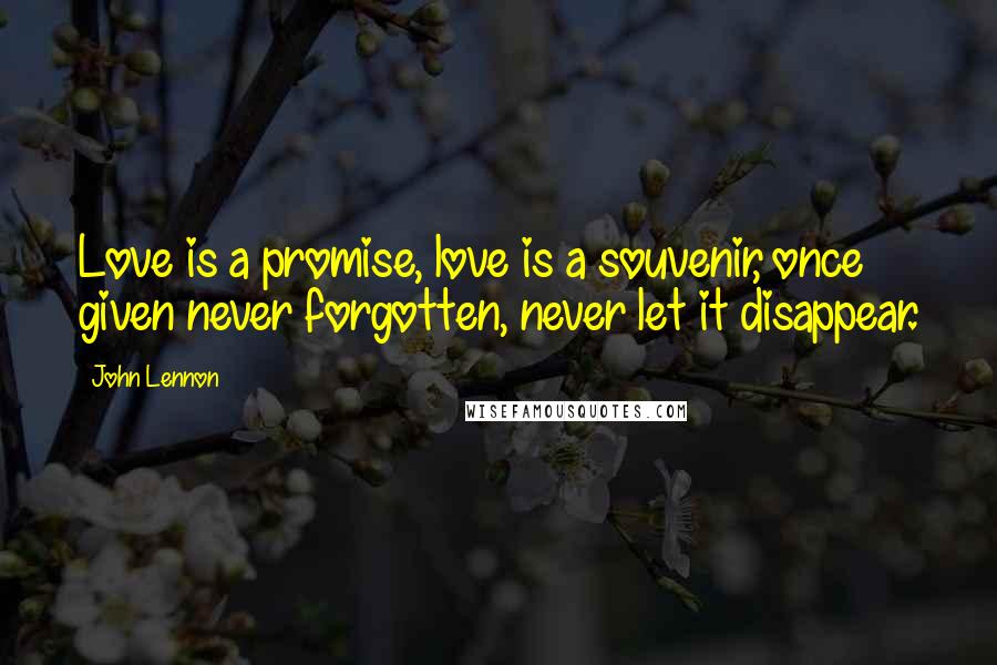 John Lennon Quotes: Love is a promise, love is a souvenir, once given never forgotten, never let it disappear.
