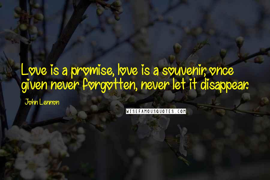 John Lennon Quotes: Love is a promise, love is a souvenir, once given never forgotten, never let it disappear.