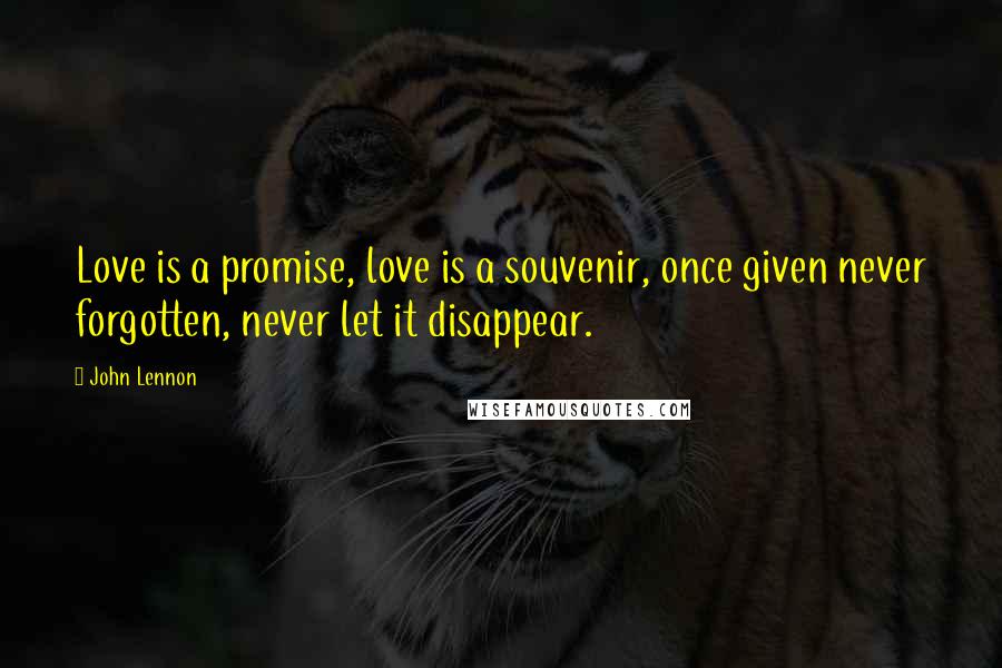 John Lennon Quotes: Love is a promise, love is a souvenir, once given never forgotten, never let it disappear.