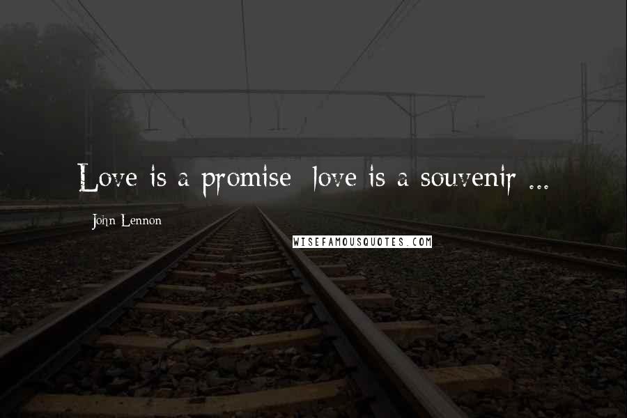 John Lennon Quotes: Love is a promise; love is a souvenir ...