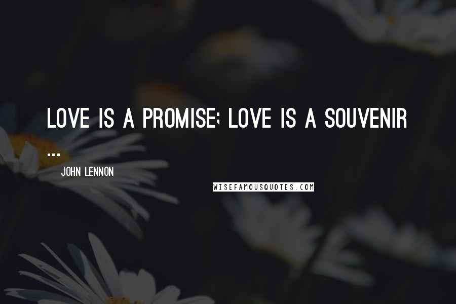 John Lennon Quotes: Love is a promise; love is a souvenir ...