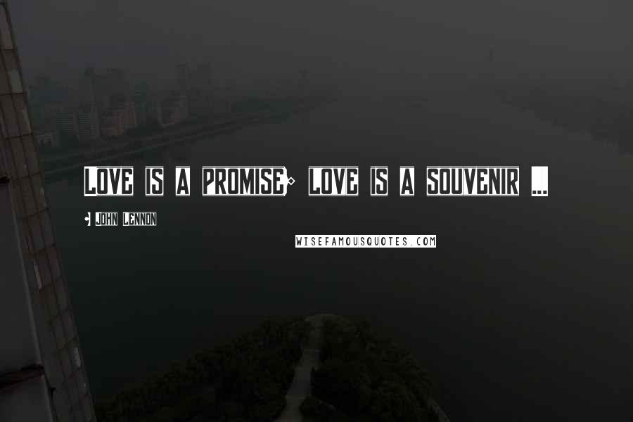 John Lennon Quotes: Love is a promise; love is a souvenir ...