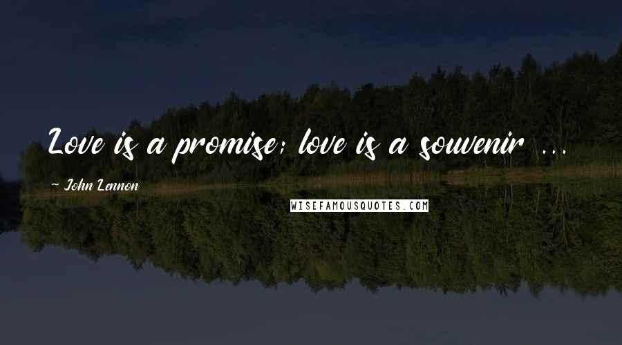 John Lennon Quotes: Love is a promise; love is a souvenir ...