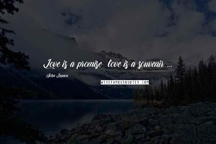 John Lennon Quotes: Love is a promise; love is a souvenir ...