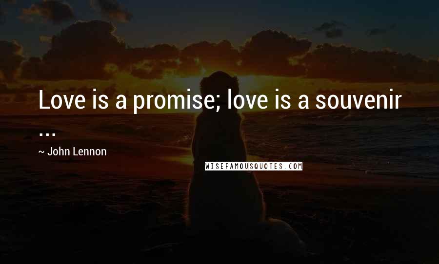 John Lennon Quotes: Love is a promise; love is a souvenir ...