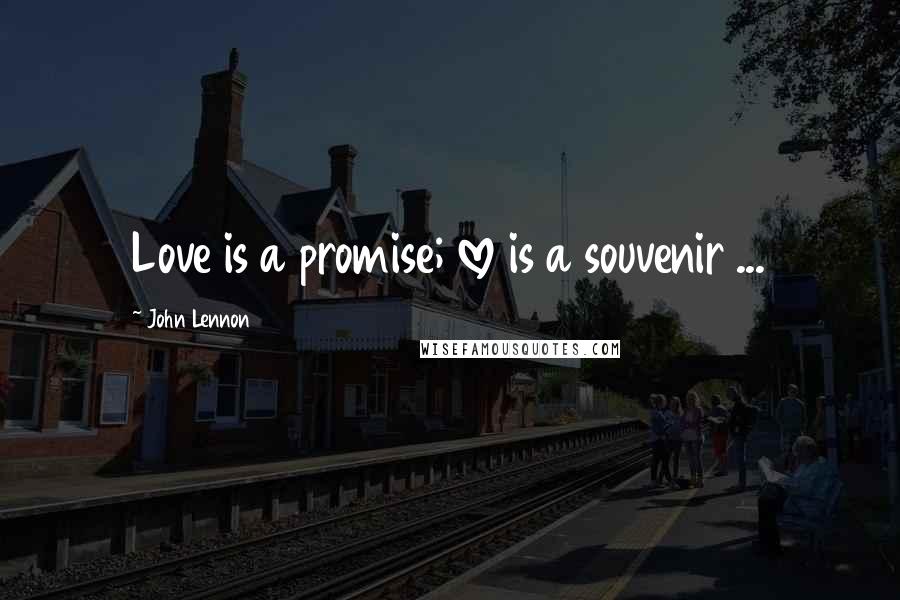 John Lennon Quotes: Love is a promise; love is a souvenir ...