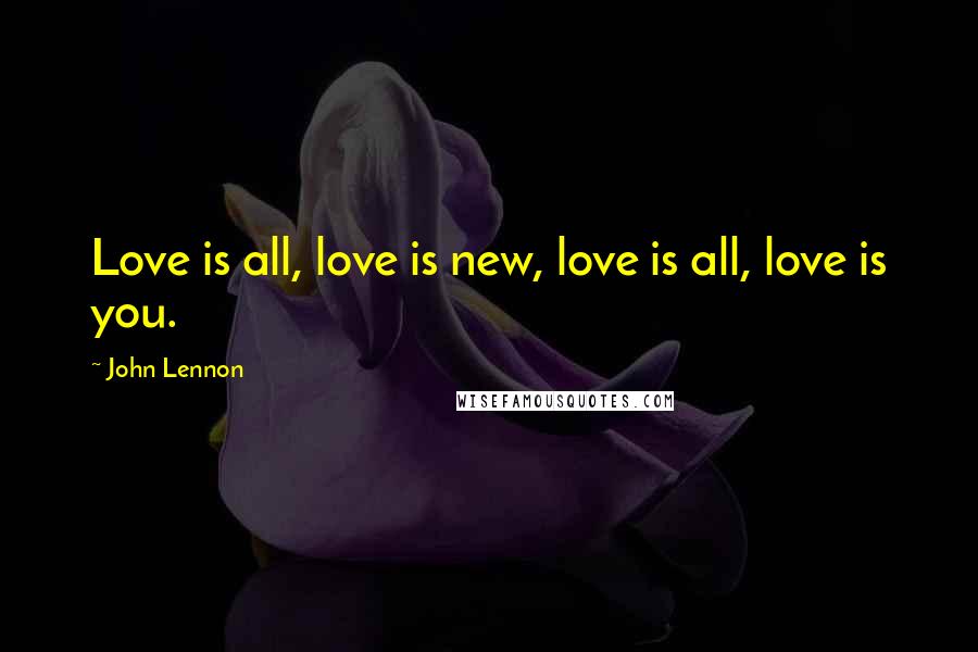 John Lennon Quotes: Love is all, love is new, love is all, love is you.