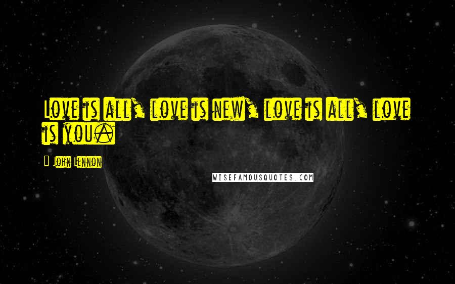 John Lennon Quotes: Love is all, love is new, love is all, love is you.