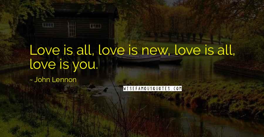 John Lennon Quotes: Love is all, love is new, love is all, love is you.