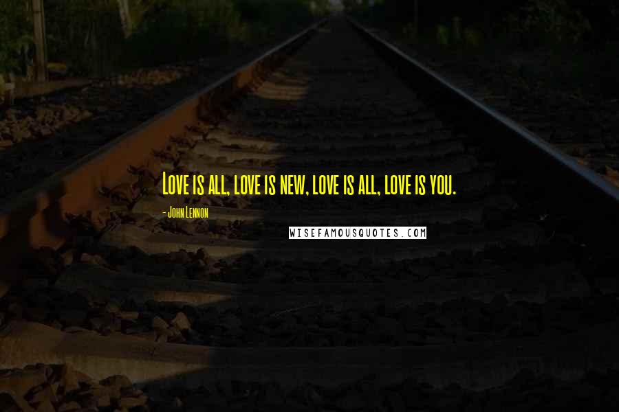 John Lennon Quotes: Love is all, love is new, love is all, love is you.