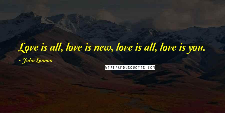 John Lennon Quotes: Love is all, love is new, love is all, love is you.