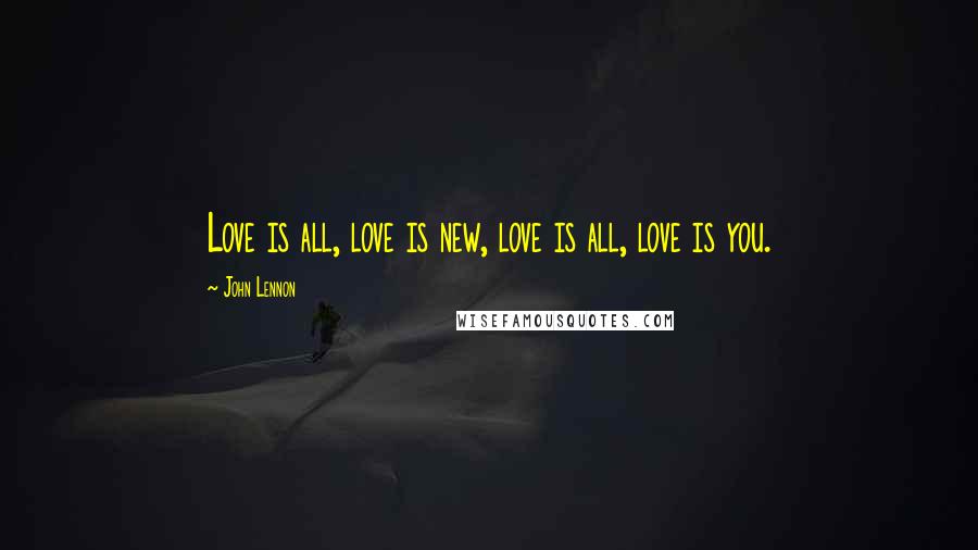 John Lennon Quotes: Love is all, love is new, love is all, love is you.