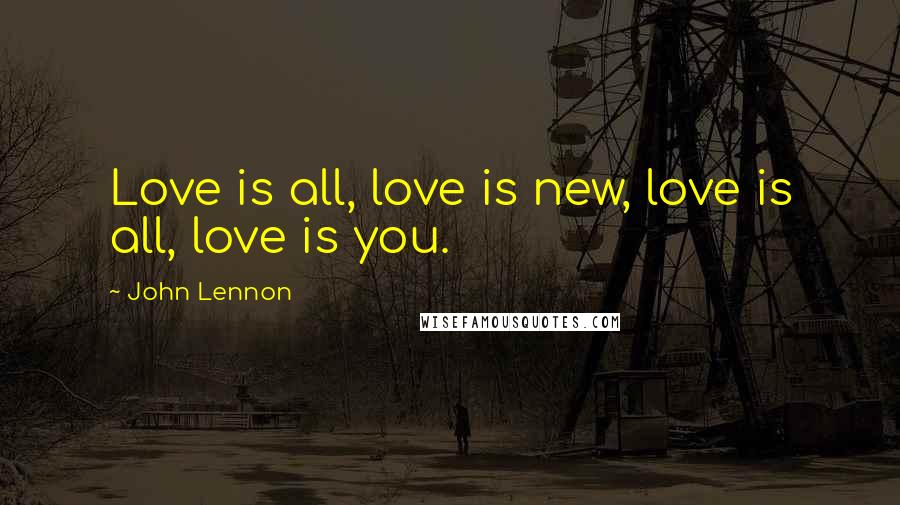 John Lennon Quotes: Love is all, love is new, love is all, love is you.