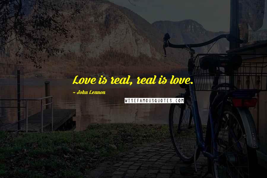 John Lennon Quotes: Love is real, real is love.