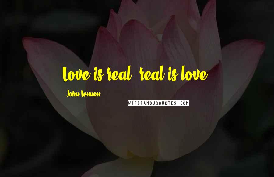 John Lennon Quotes: Love is real, real is love.