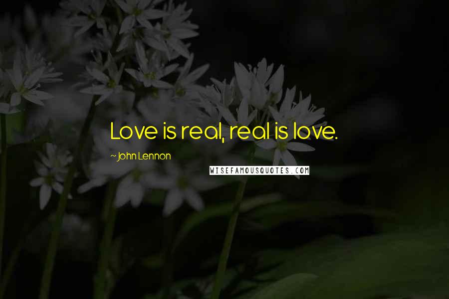 John Lennon Quotes: Love is real, real is love.