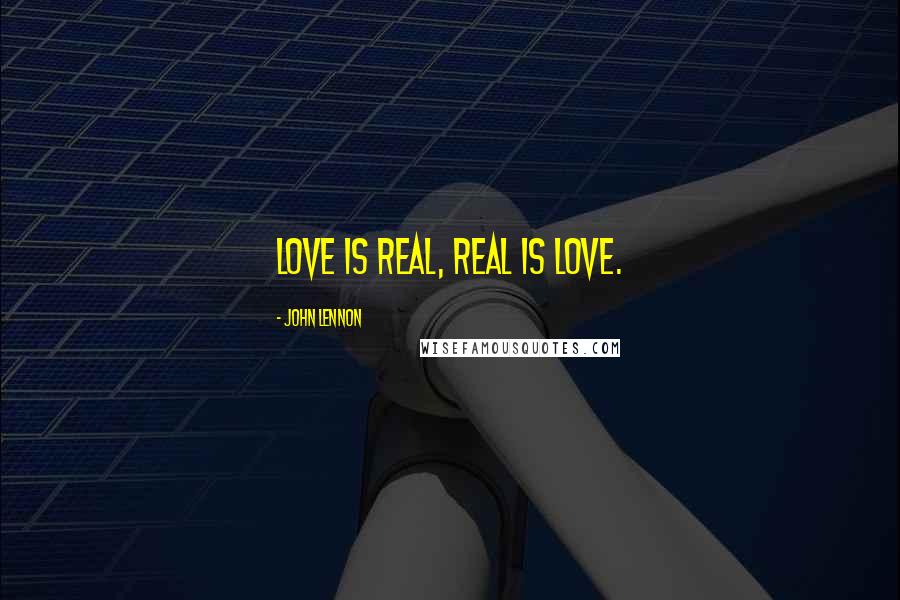 John Lennon Quotes: Love is real, real is love.