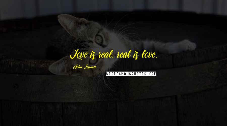 John Lennon Quotes: Love is real, real is love.