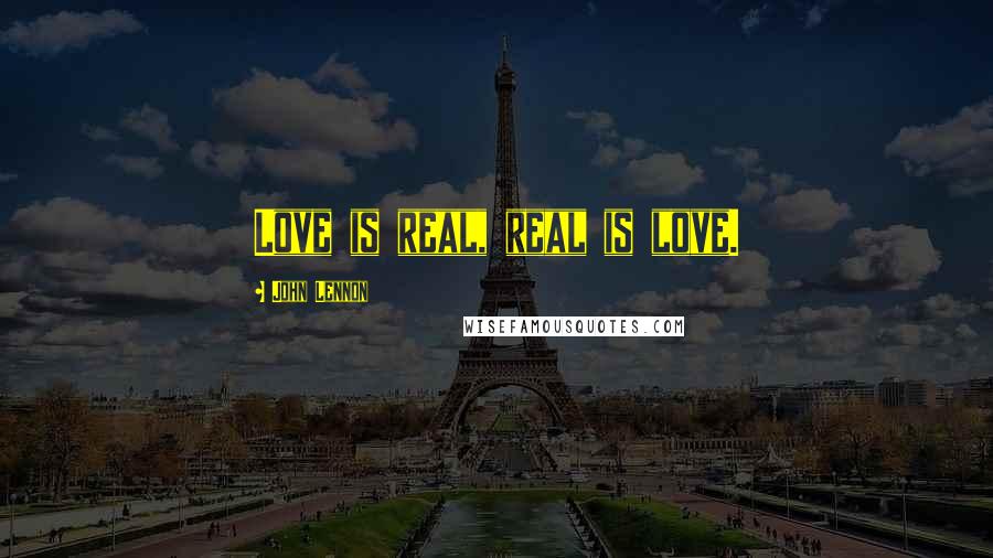 John Lennon Quotes: Love is real, real is love.