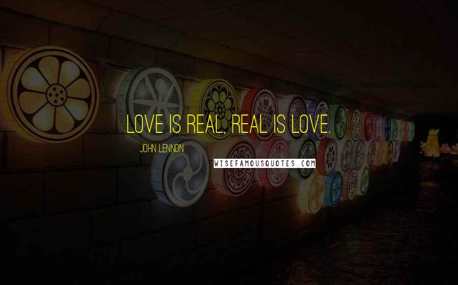 John Lennon Quotes: Love is real, real is love.