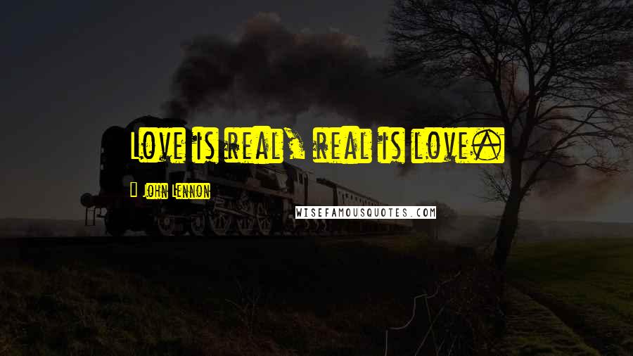 John Lennon Quotes: Love is real, real is love.