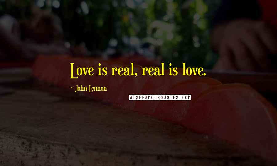 John Lennon Quotes: Love is real, real is love.