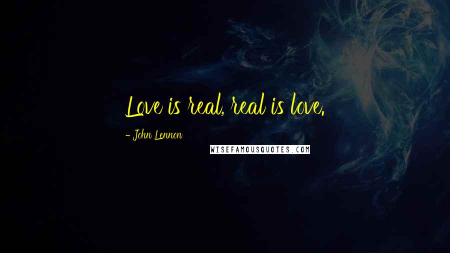 John Lennon Quotes: Love is real, real is love.