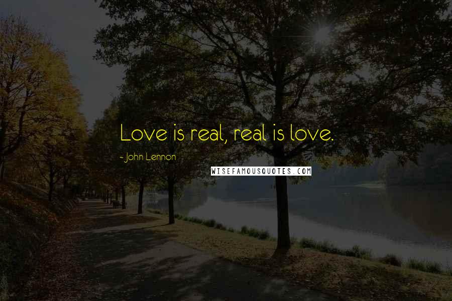 John Lennon Quotes: Love is real, real is love.