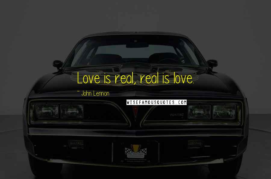 John Lennon Quotes: Love is real, real is love.