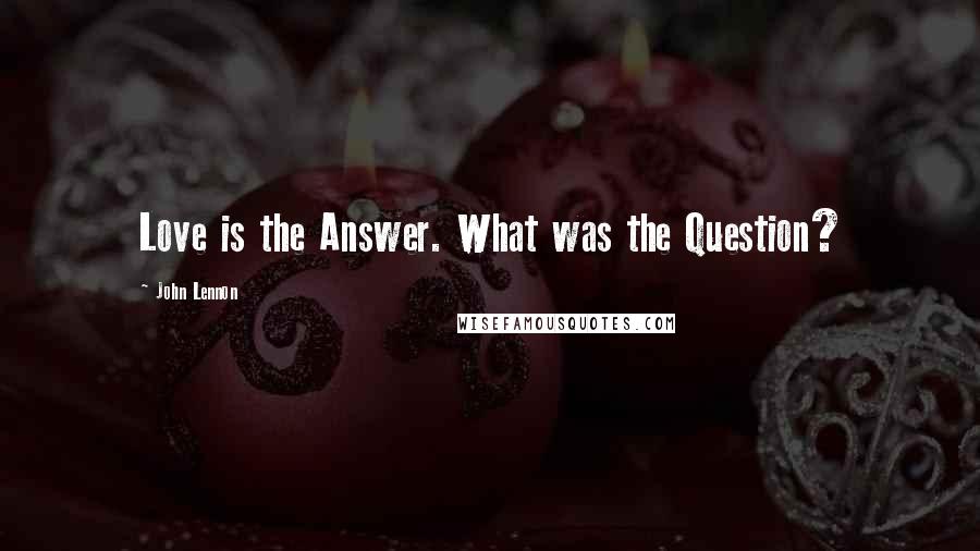 John Lennon Quotes: Love is the Answer. What was the Question?