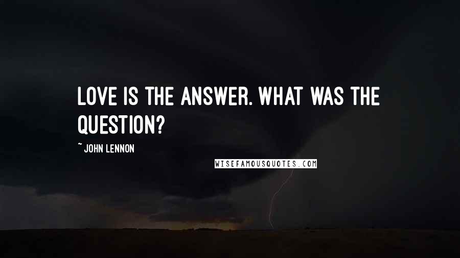 John Lennon Quotes: Love is the Answer. What was the Question?