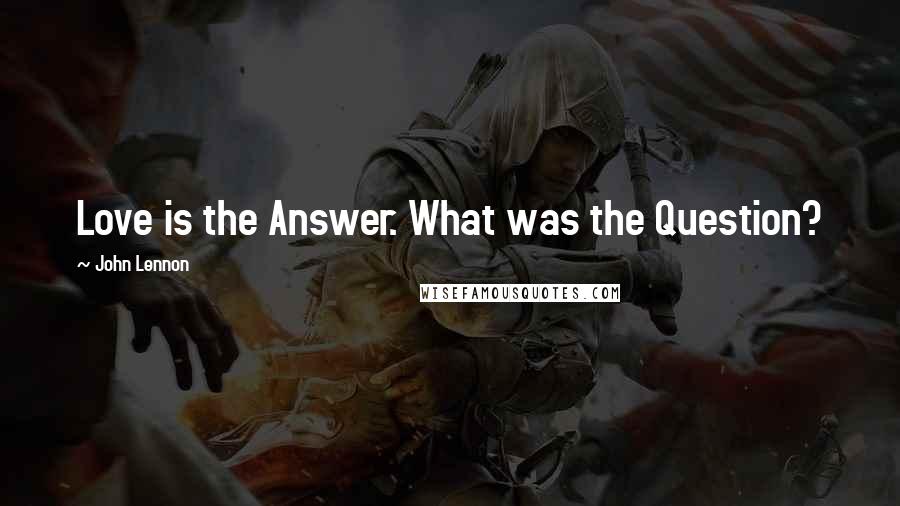 John Lennon Quotes: Love is the Answer. What was the Question?