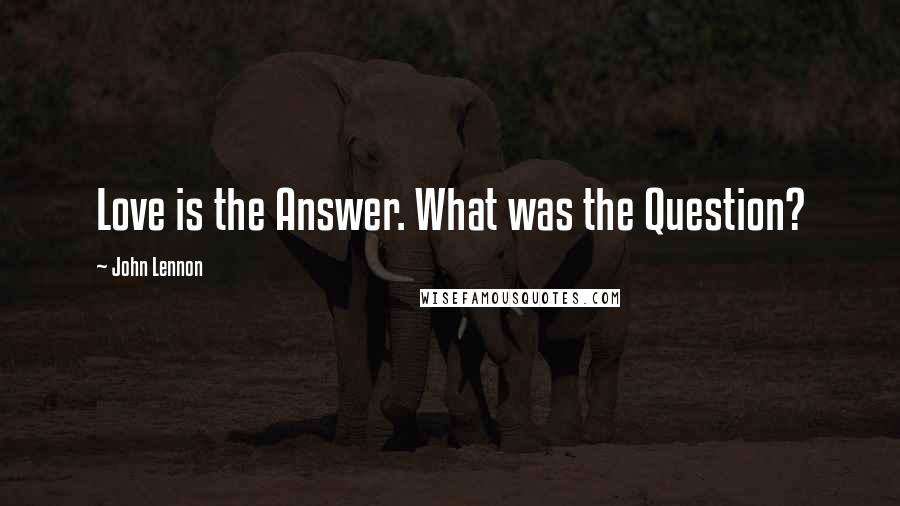 John Lennon Quotes: Love is the Answer. What was the Question?