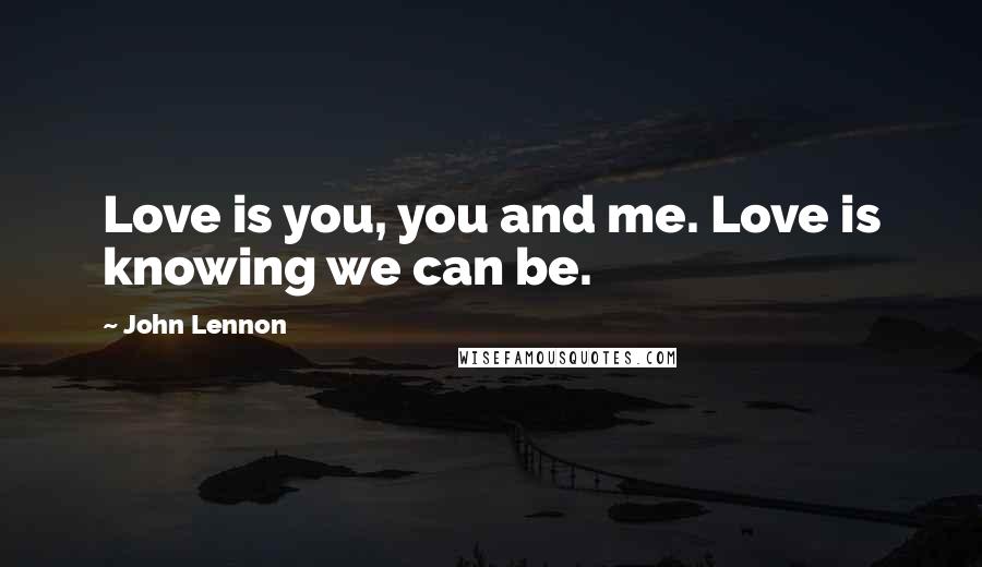 John Lennon Quotes: Love is you, you and me. Love is knowing we can be.