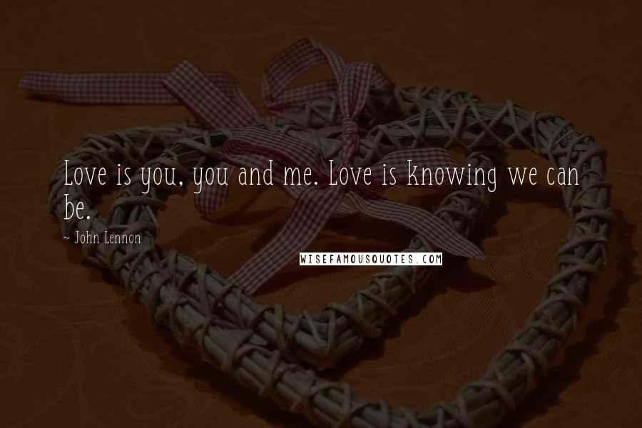 John Lennon Quotes: Love is you, you and me. Love is knowing we can be.