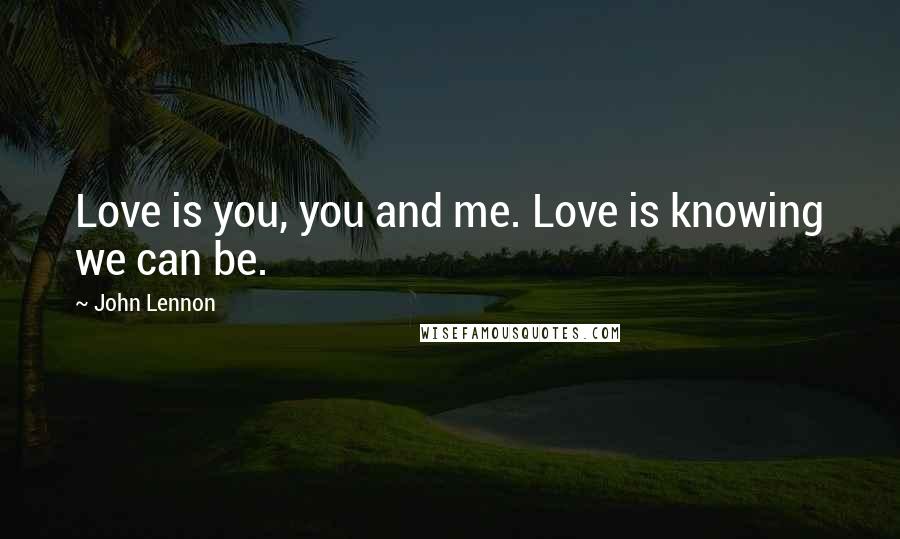 John Lennon Quotes: Love is you, you and me. Love is knowing we can be.