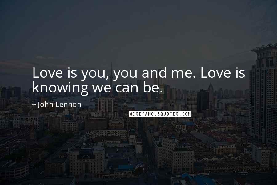 John Lennon Quotes: Love is you, you and me. Love is knowing we can be.