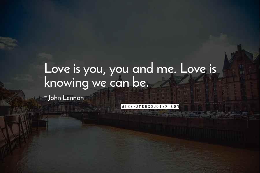 John Lennon Quotes: Love is you, you and me. Love is knowing we can be.