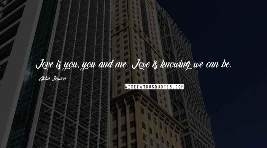 John Lennon Quotes: Love is you, you and me. Love is knowing we can be.