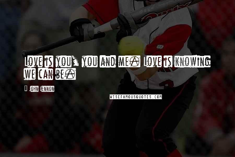 John Lennon Quotes: Love is you, you and me. Love is knowing we can be.