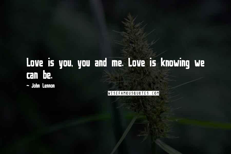 John Lennon Quotes: Love is you, you and me. Love is knowing we can be.