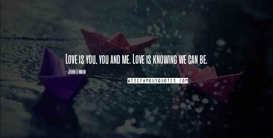 John Lennon Quotes: Love is you, you and me. Love is knowing we can be.