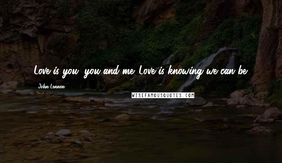 John Lennon Quotes: Love is you, you and me. Love is knowing we can be.