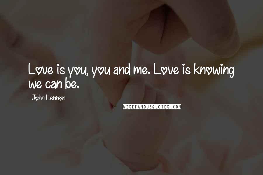 John Lennon Quotes: Love is you, you and me. Love is knowing we can be.